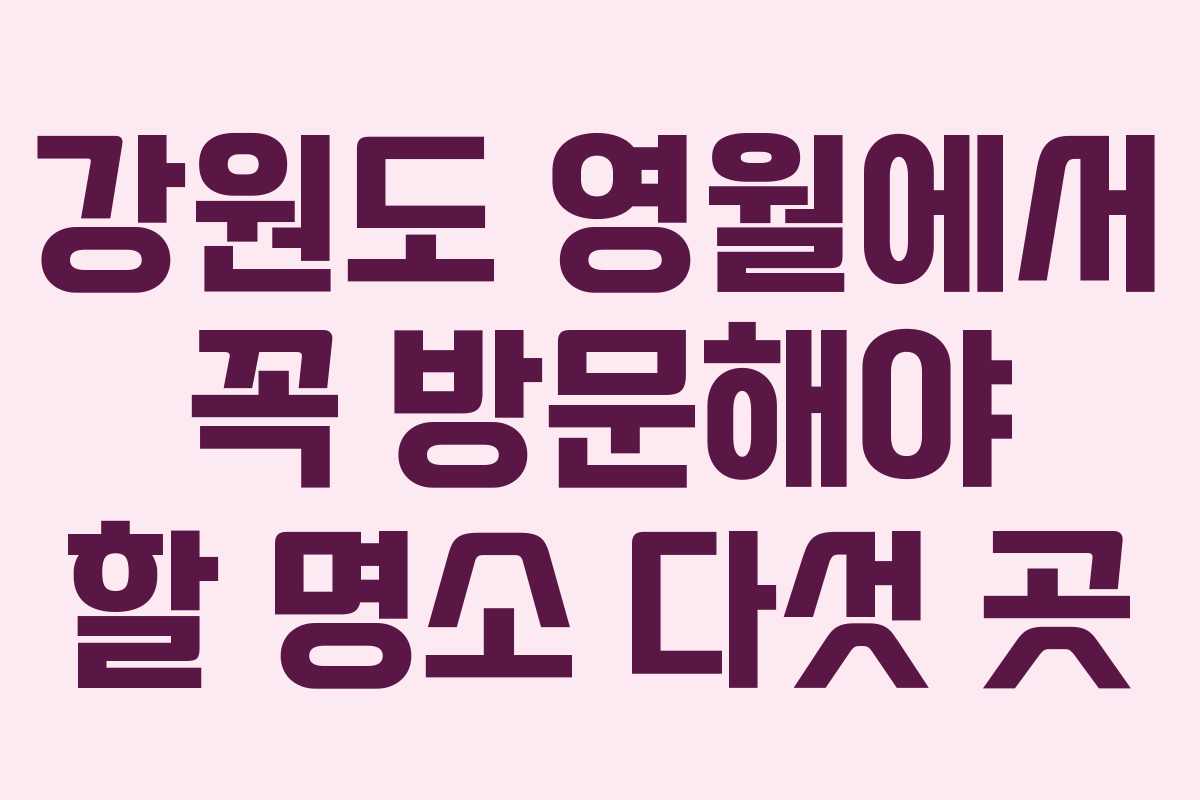 강원도 영월에서 꼭 방문해야 할 명소 다섯 곳