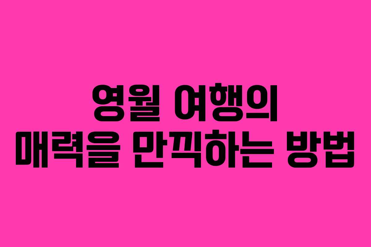 영월 여행의 매력을 만끽하는 방법