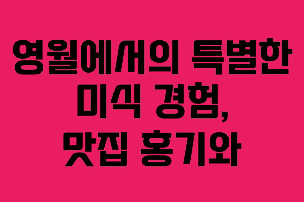 영월에서의 특별한 미식 경험, 맛집 홍기와
