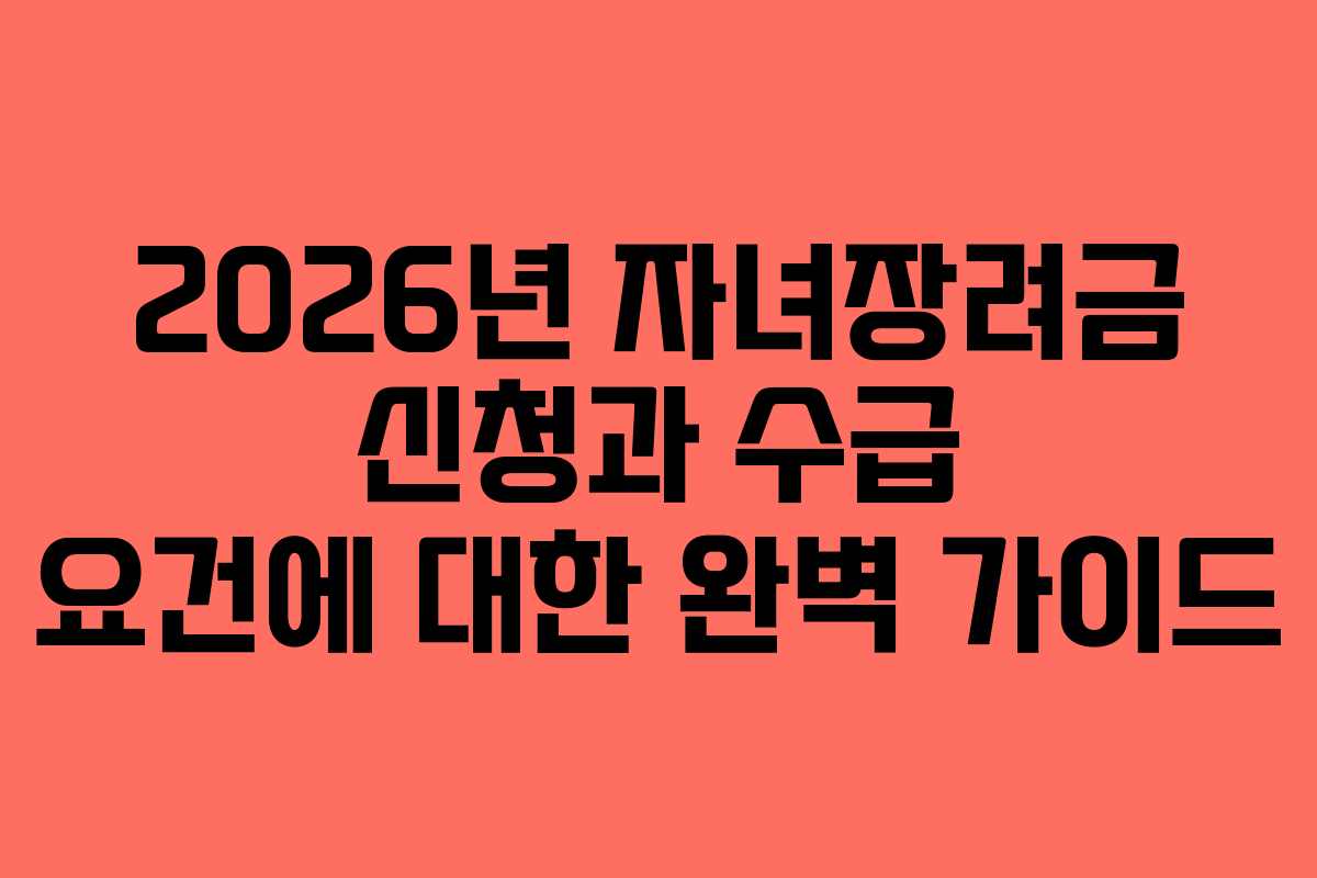 2026년 자녀장려금 신청과 수급 요건에 대한 완벽 가이드