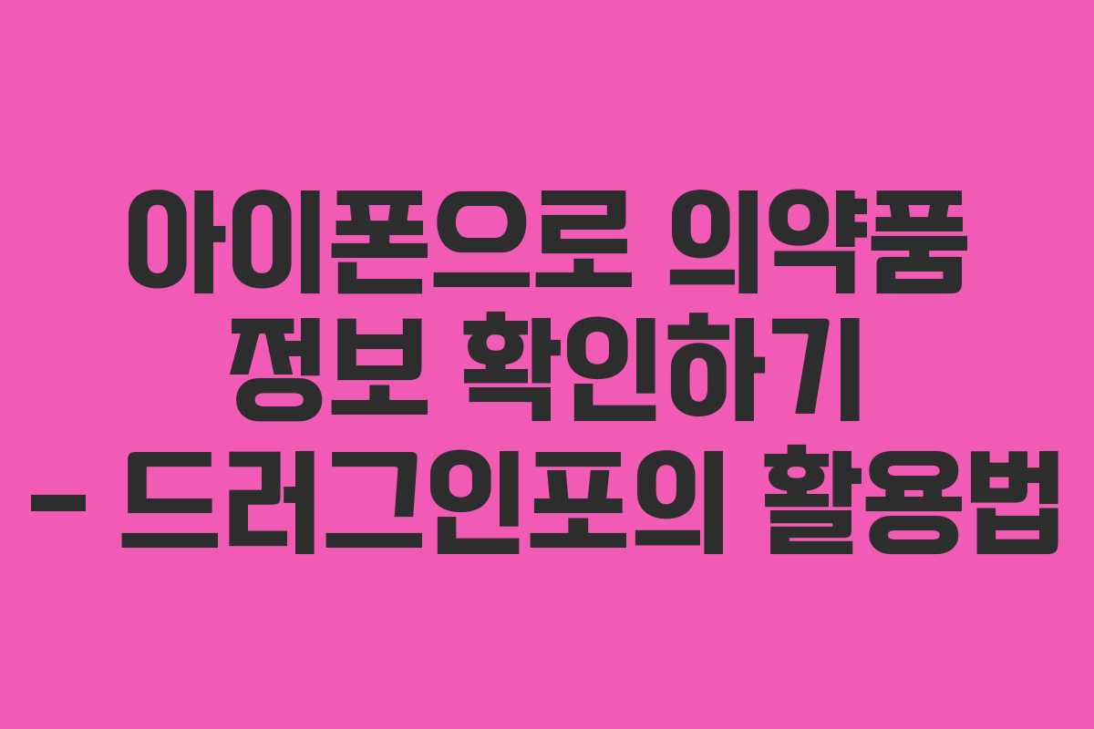 아이폰으로 의약품 정보 확인하기 – 드러그인포의 활용법