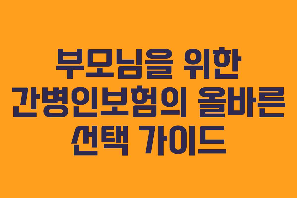 부모님을 위한 간병인보험의 올바른 선택 가이드