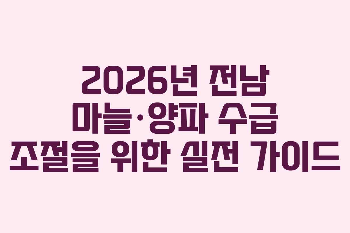 2026년 전남 마늘·양파 수급 조절을 위한 실전 가이드