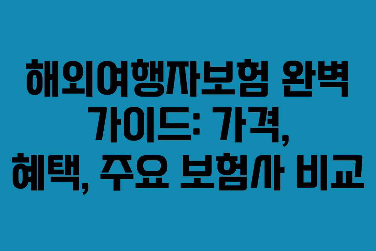 해외여행자보험 완벽 가이드: 가격, 혜택, 주요 보험사 비교