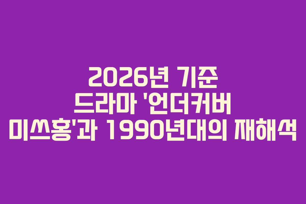 2026년 기준 드라마 ‘언더커버 미쓰홍’과 1990년대의 재해석