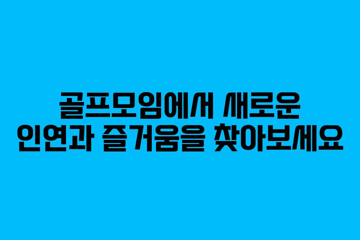 골프모임에서 새로운 인연과 즐거움을 찾아보세요