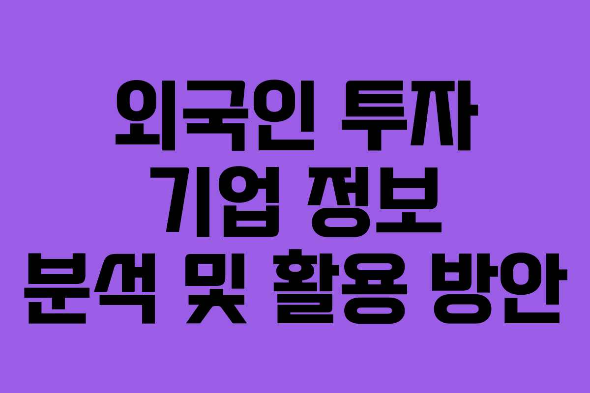 외국인 투자 기업 정보 분석 및 활용 방안