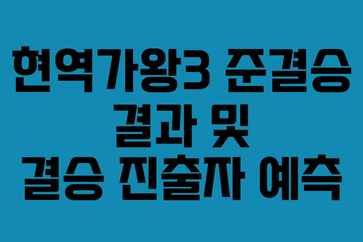 현역가왕3 준결승 결과 및 결승 진출자 예측