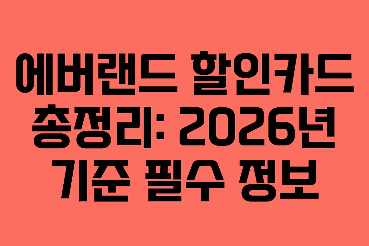 에버랜드 할인카드 총정리: 2026년 기준 필수 정보