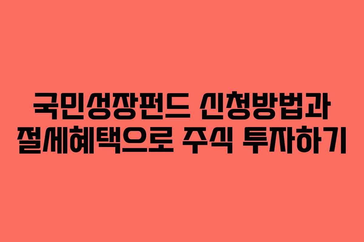 국민성장펀드 신청방법과 절세혜택으로 주식 투자하기