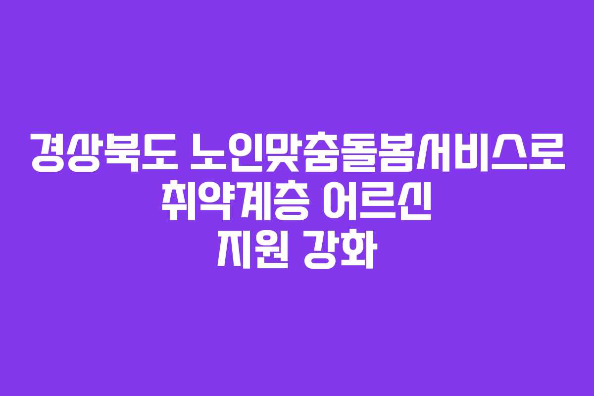 경상북도 노인맞춤돌봄서비스로 취약계층 어르신 지원 강화