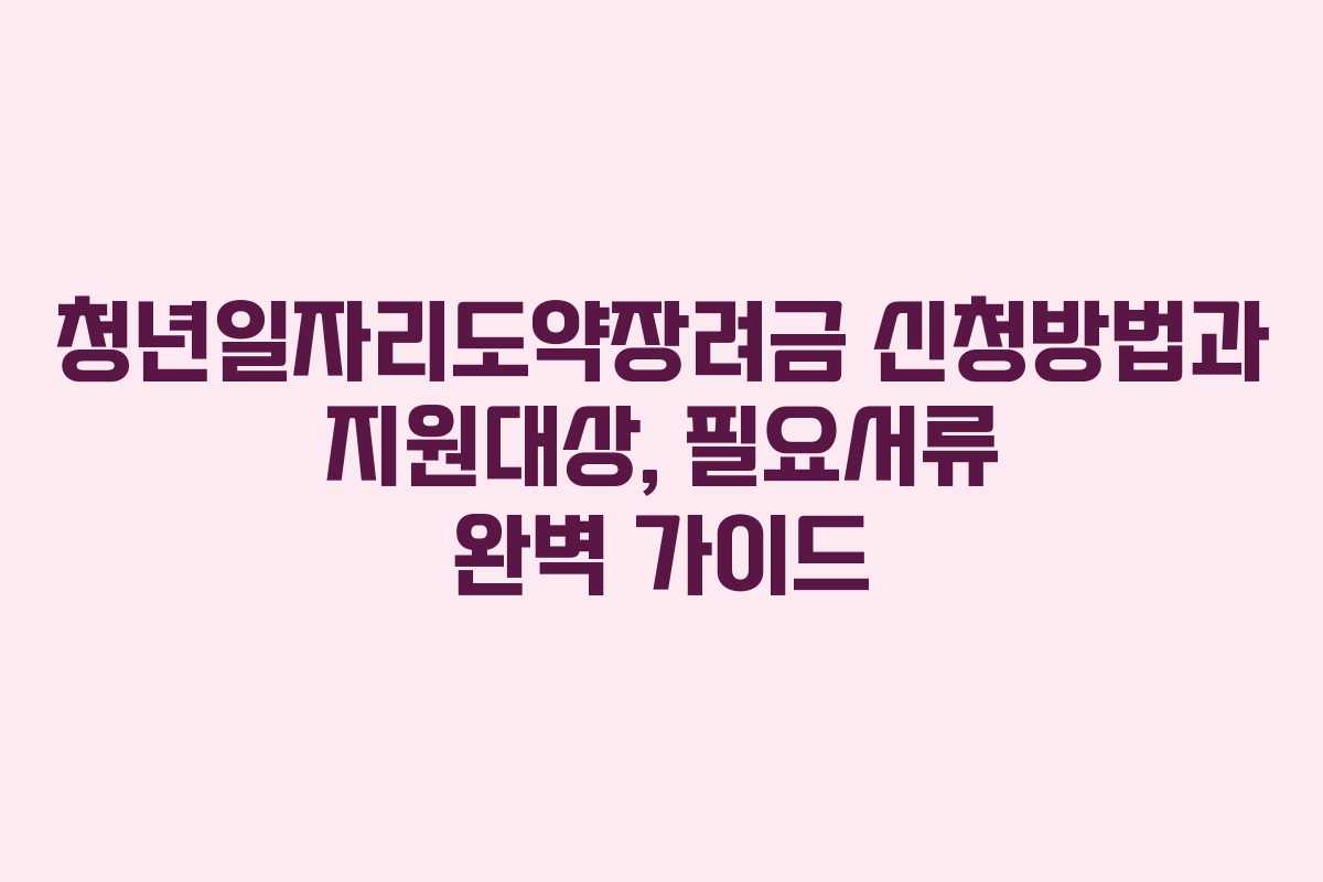 청년일자리도약장려금 신청방법과 지원대상, 필요서류 완벽 가이드