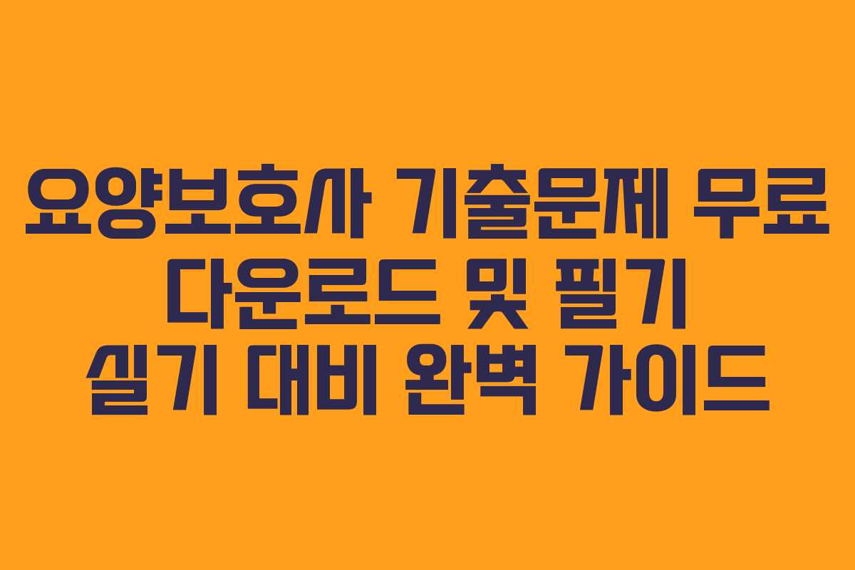 요양보호사 기출문제 무료 다운로드 및 필기 실기 대비 완벽 가이드