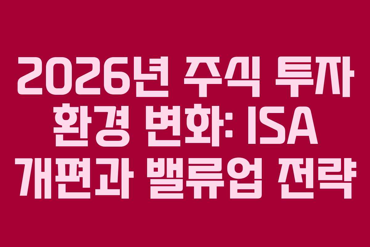 2026년 주식 투자 환경 변화: ISA 개편과 밸류업 전략