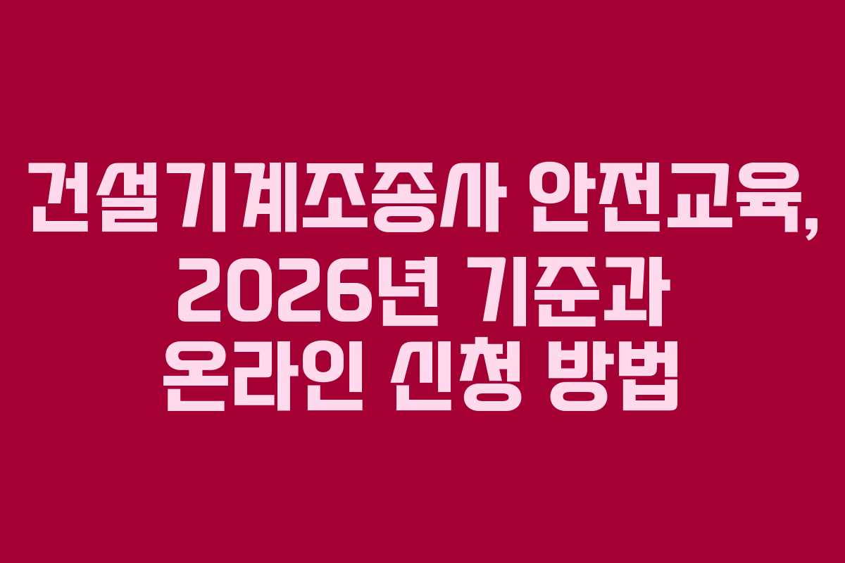 건설기계조종사 안전교육, 2026년 기준과 온라인 신청 방법