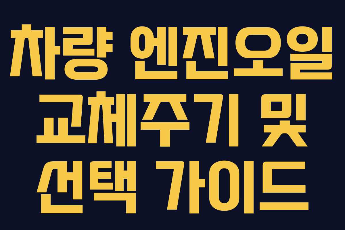 차량 엔진오일 교체주기 및 선택 가이드