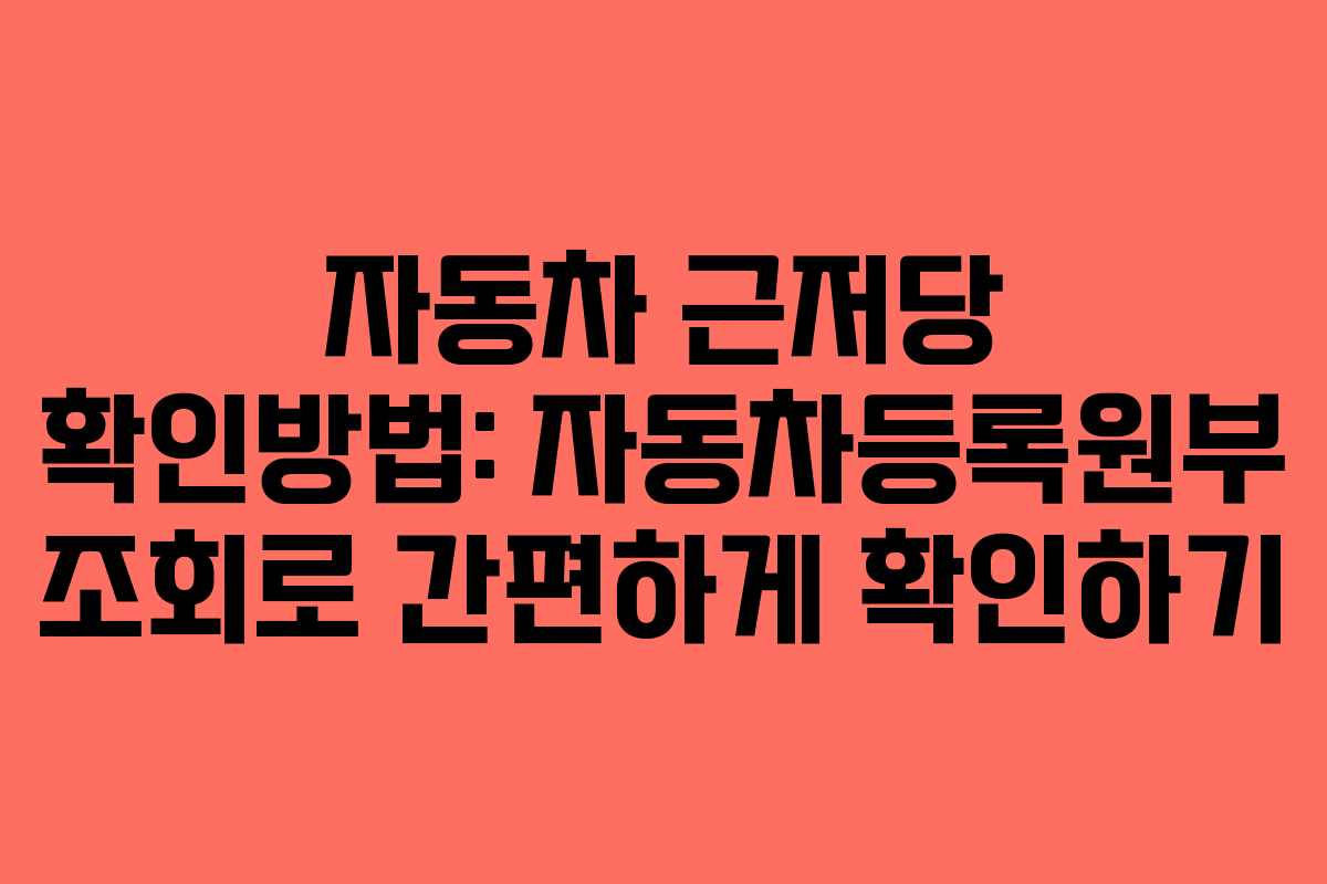 자동차 근저당 확인방법: 자동차등록원부 조회로 간편하게 확인하기