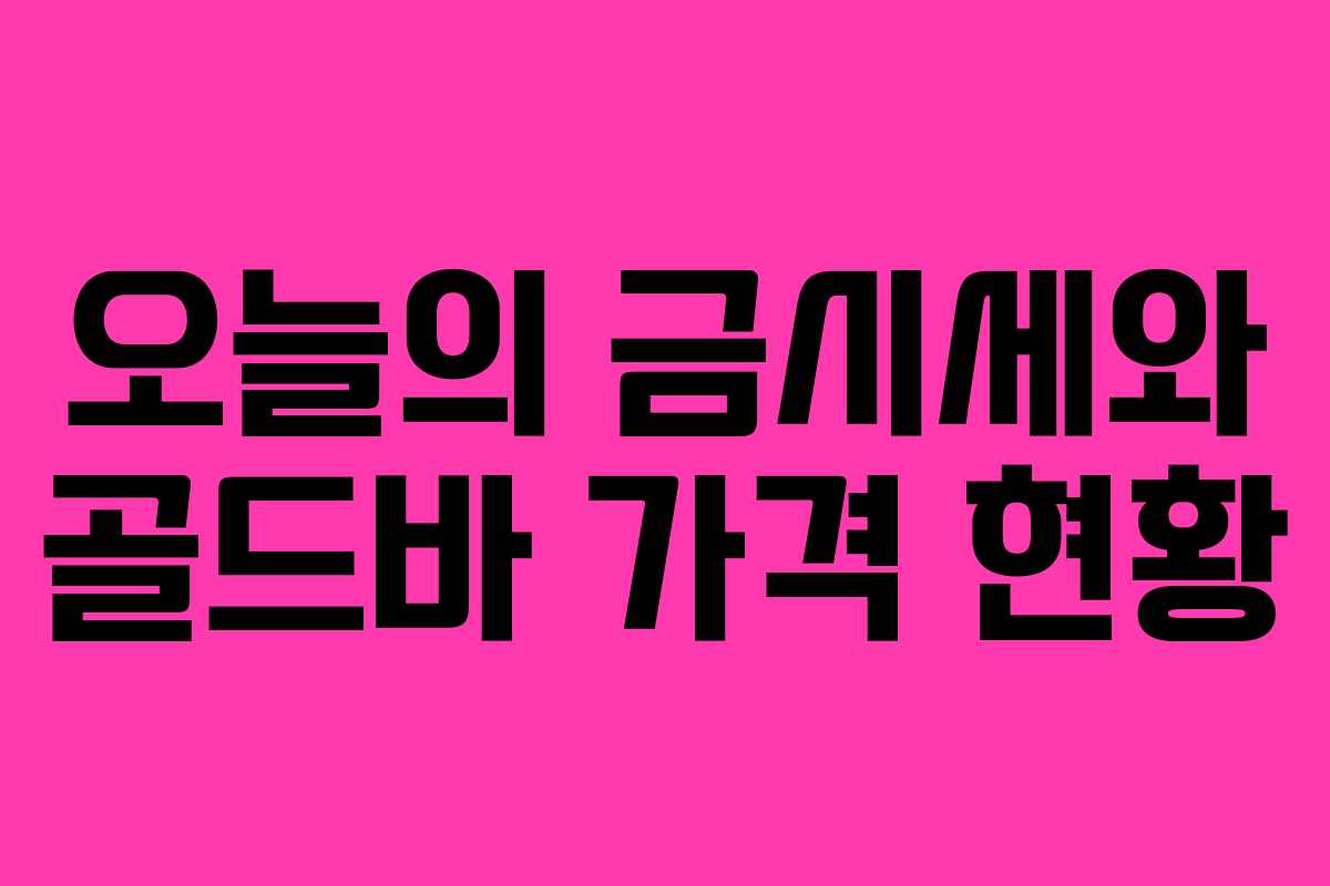 오늘의 금시세와 골드바 가격 현황