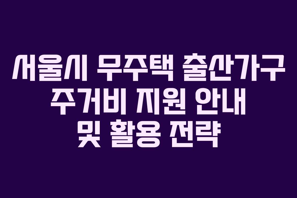 서울시 무주택 출산가구 주거비 지원 안내 및 활용 전략
