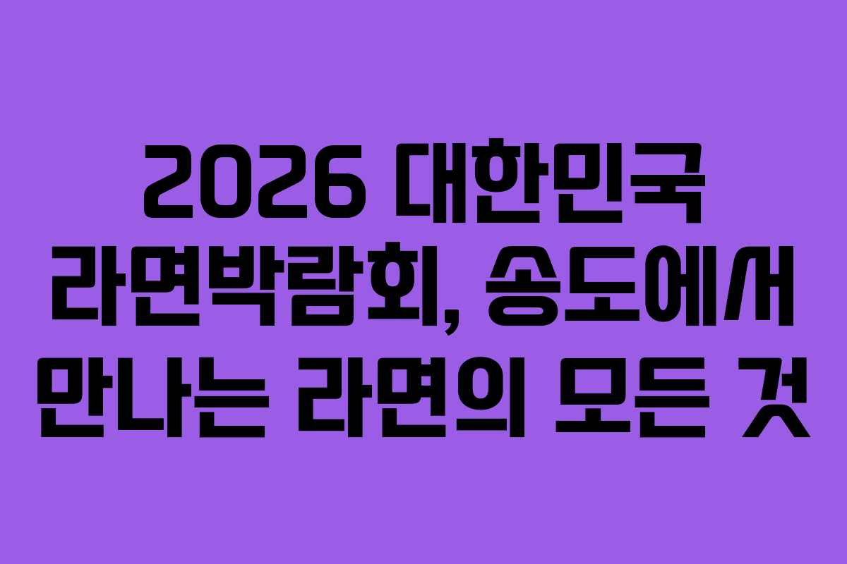 2026 대한민국 라면박람회, 송도에서 만나는 라면의 모든 것