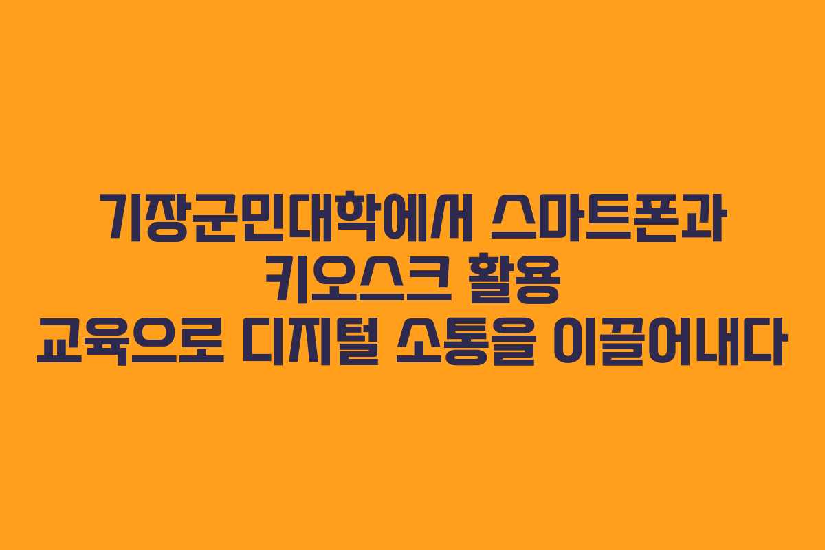 기장군민대학에서 스마트폰과 키오스크 활용 교육으로 디지털 소통을 이끌어내다