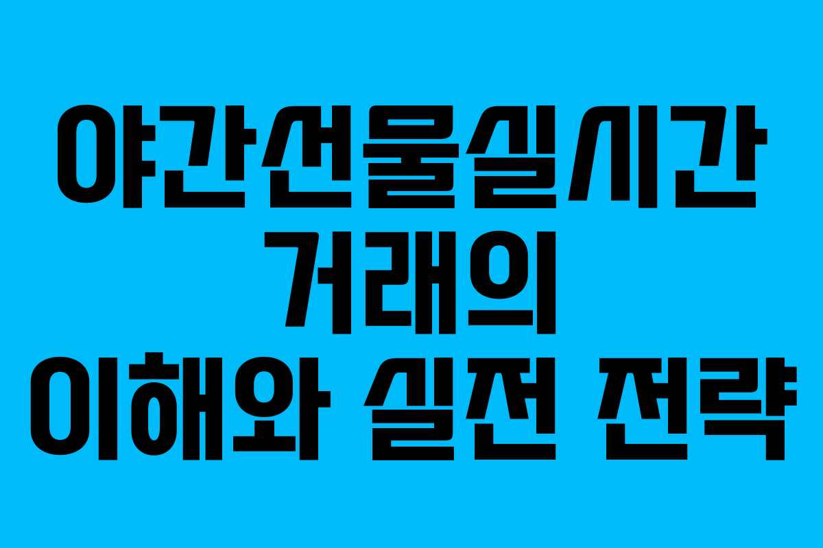 야간선물실시간 거래의 이해와 실전 전략