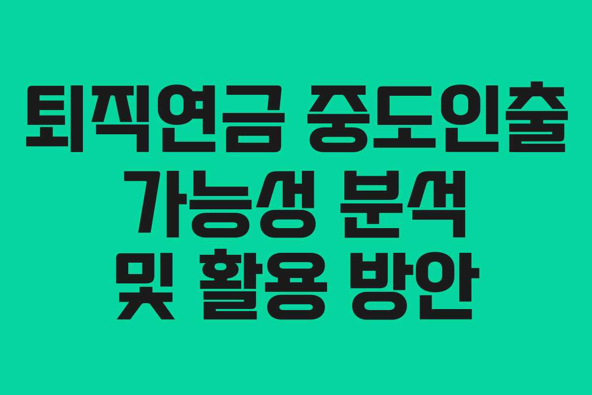 퇴직연금 중도인출 가능성 분석 및 활용 방안