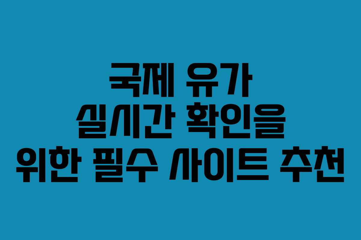 국제 유가 실시간 확인을 위한 필수 사이트 추천