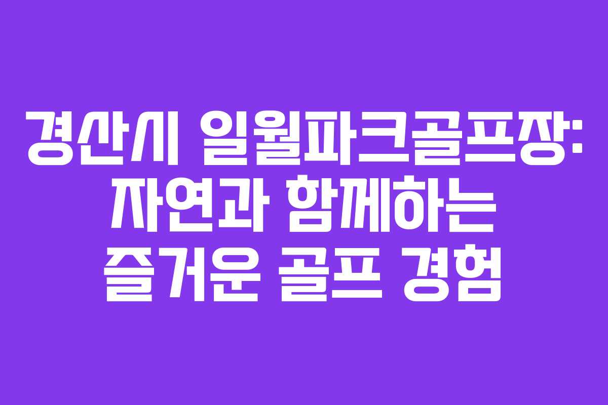 경산시 일월파크골프장: 자연과 함께하는 즐거운 골프 경험