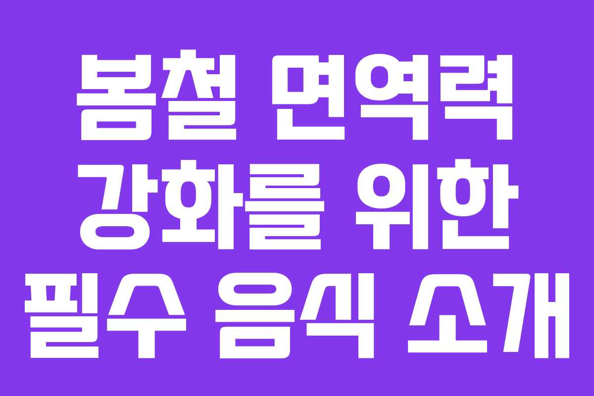 봄철 면역력 강화를 위한 필수 음식 소개