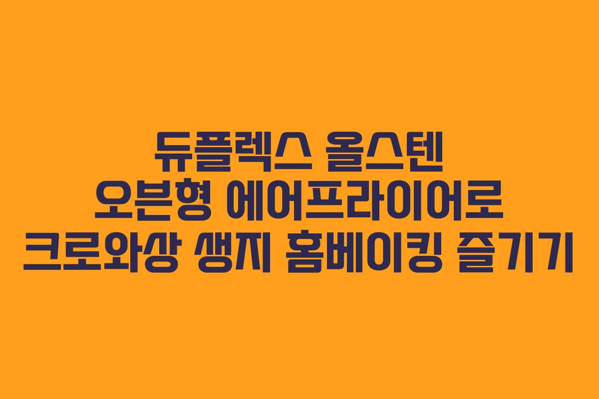 듀플렉스 올스텐 오븐형 에어프라이어로 크로와상 생지 홈베이킹 즐기기