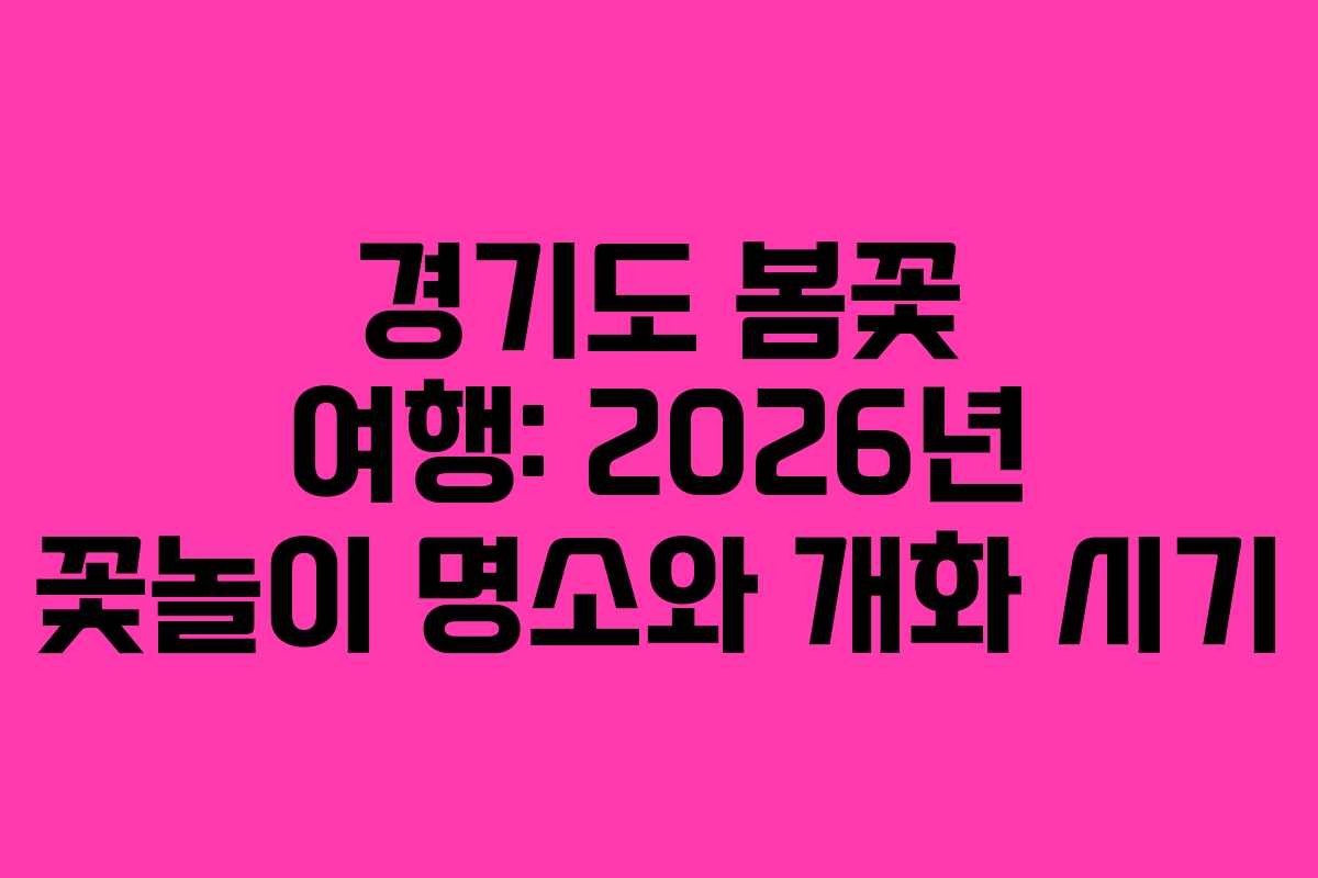 경기도 봄꽃 여행: 2026년 꽃놀이 명소와 개화 시기