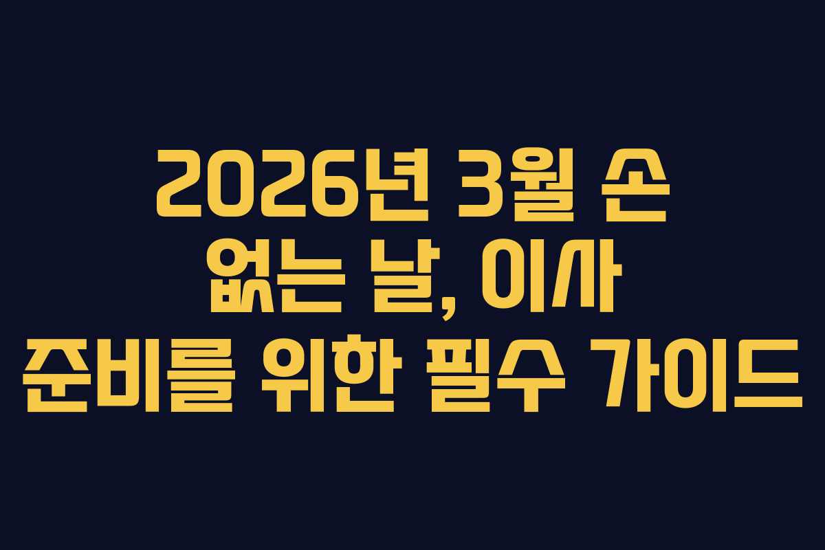 2026년 3월 손 없는 날, 이사 준비를 위한 필수 가이드