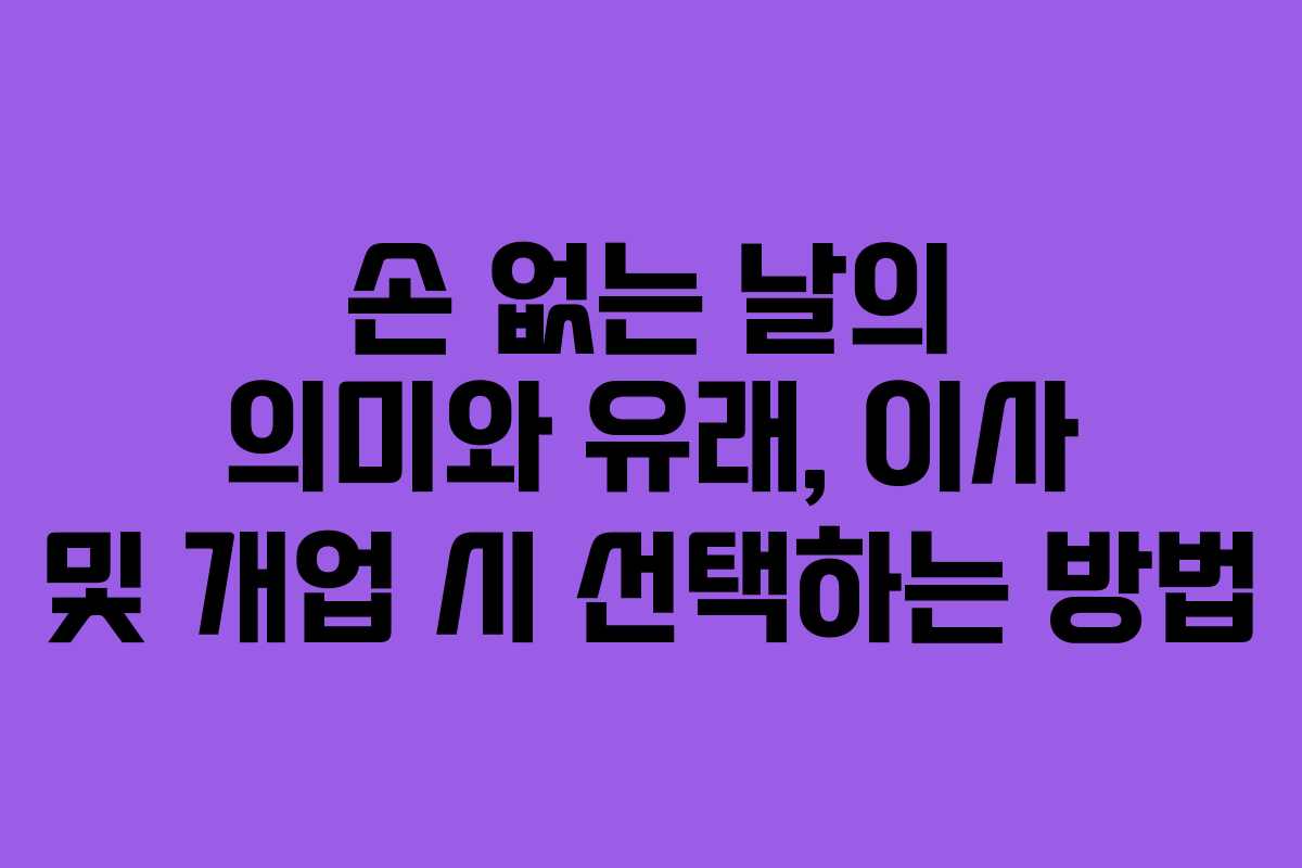 손 없는 날의 의미와 유래, 이사 및 개업 시 선택하는 방법