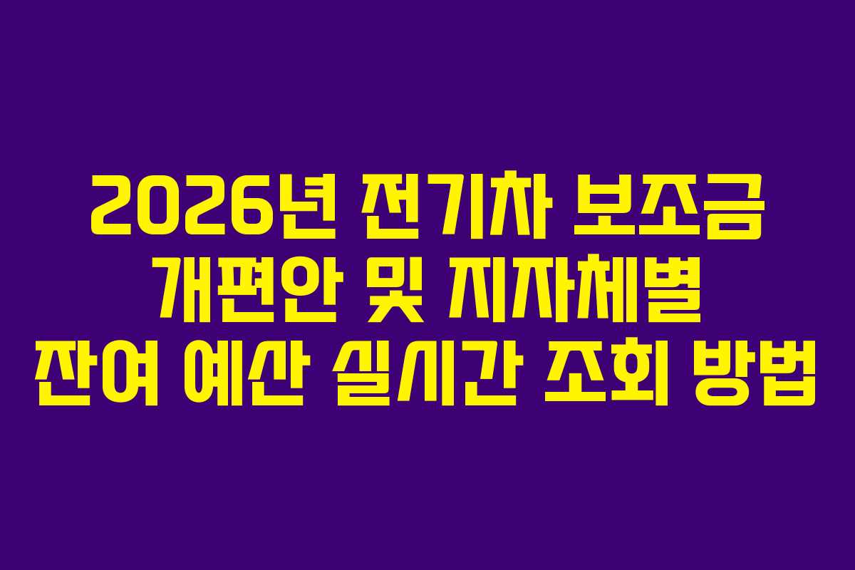 2026년 전기차 보조금 개편안 및 지자체별 잔여 예산 실시간 조회 방법