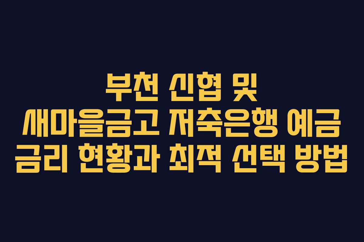 부천 신협 및 새마을금고 저축은행 예금 금리 현황과 최적 선택 방법