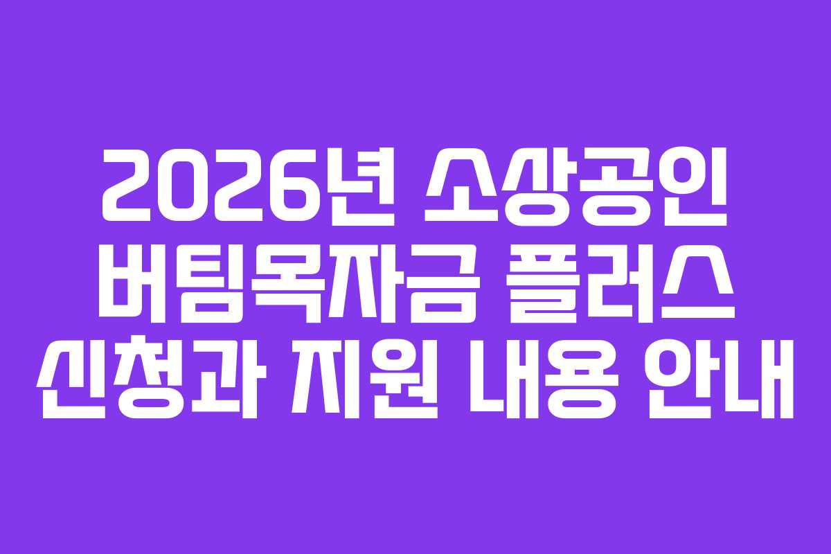 2026년 소상공인 버팀목자금 플러스 신청과 지원 내용 안내