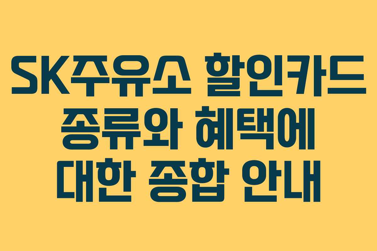 SK주유소 할인카드 종류와 혜택에 대한 종합 안내