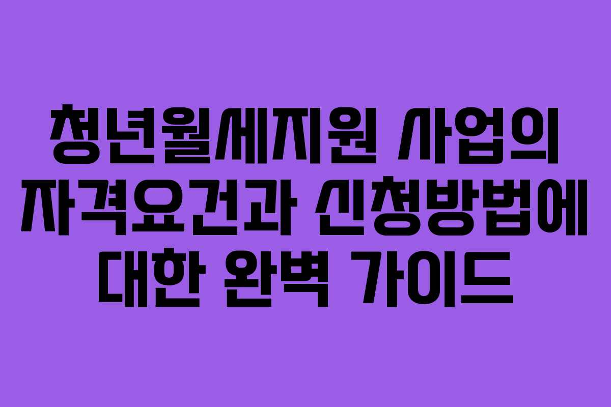 청년월세지원 사업의 자격요건과 신청방법에 대한 완벽 가이드