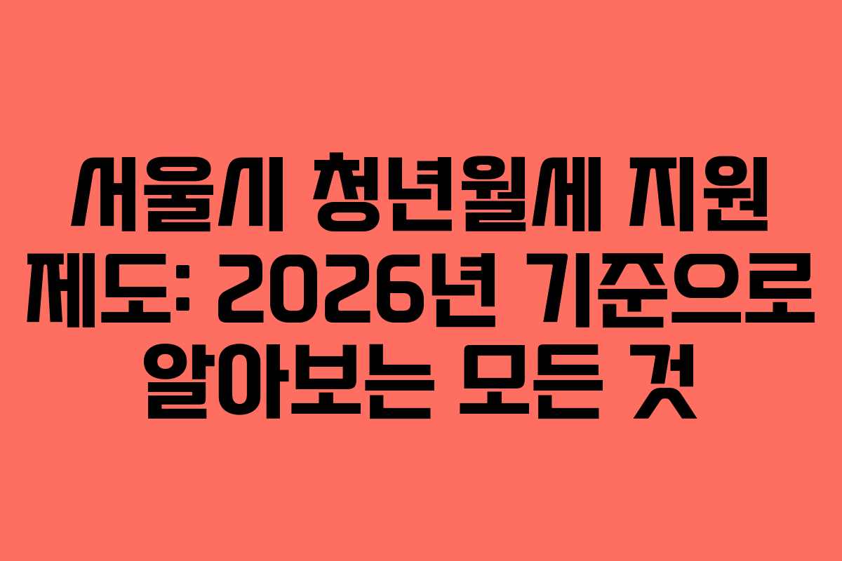 서울시 청년월세 지원 제도: 2026년 기준으로 알아보는 모든 것