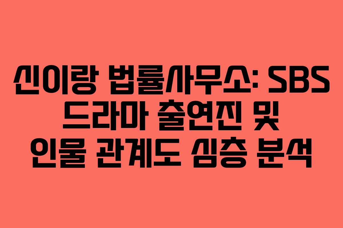 신이랑 법률사무소: SBS 드라마 출연진 및 인물 관계도 심층 분석