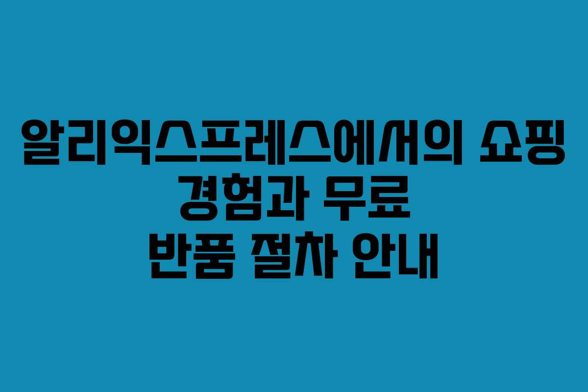 알리익스프레스에서의 쇼핑 경험과 무료 반품 절차 안내