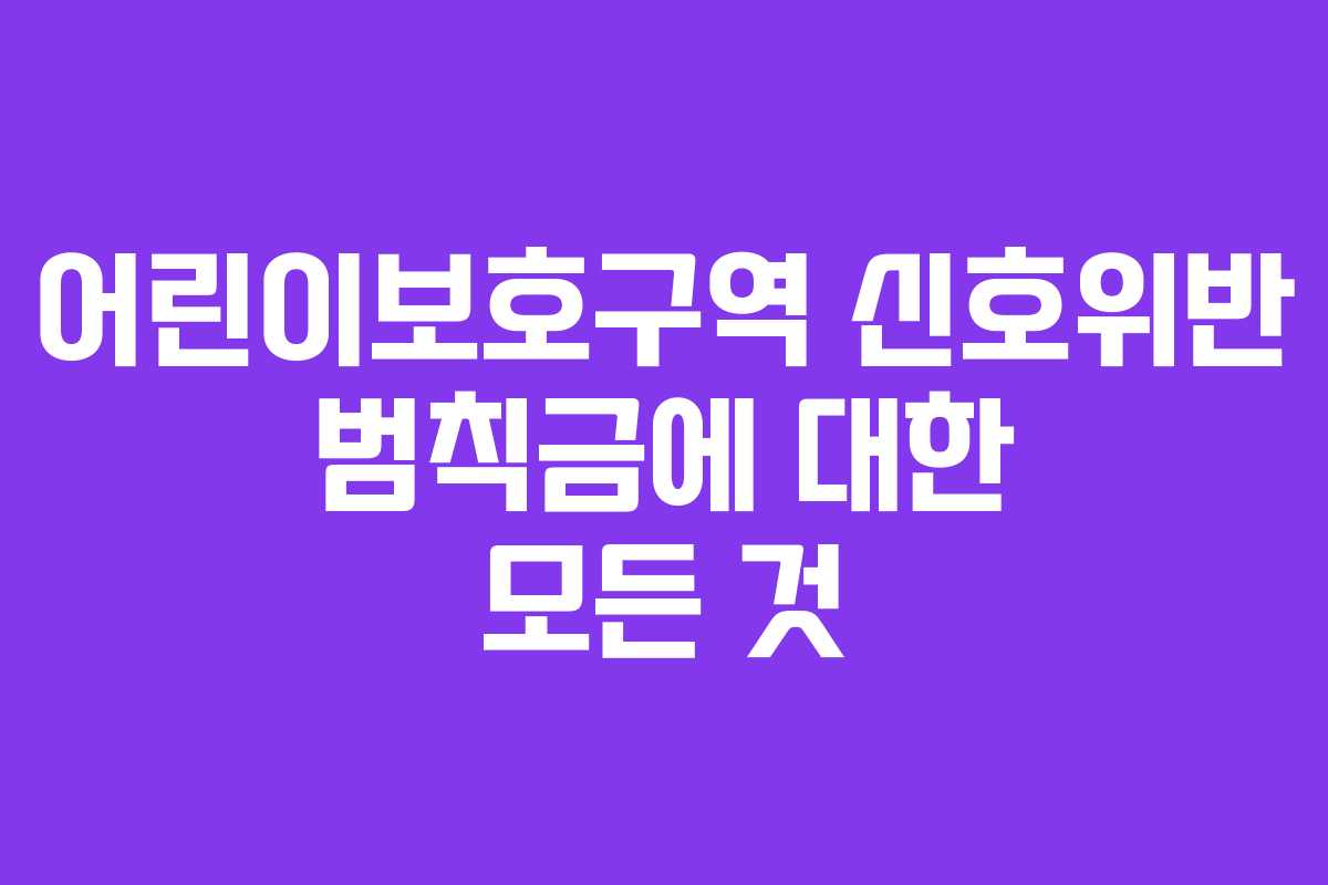 어린이보호구역 신호위반 범칙금에 대한 모든 것