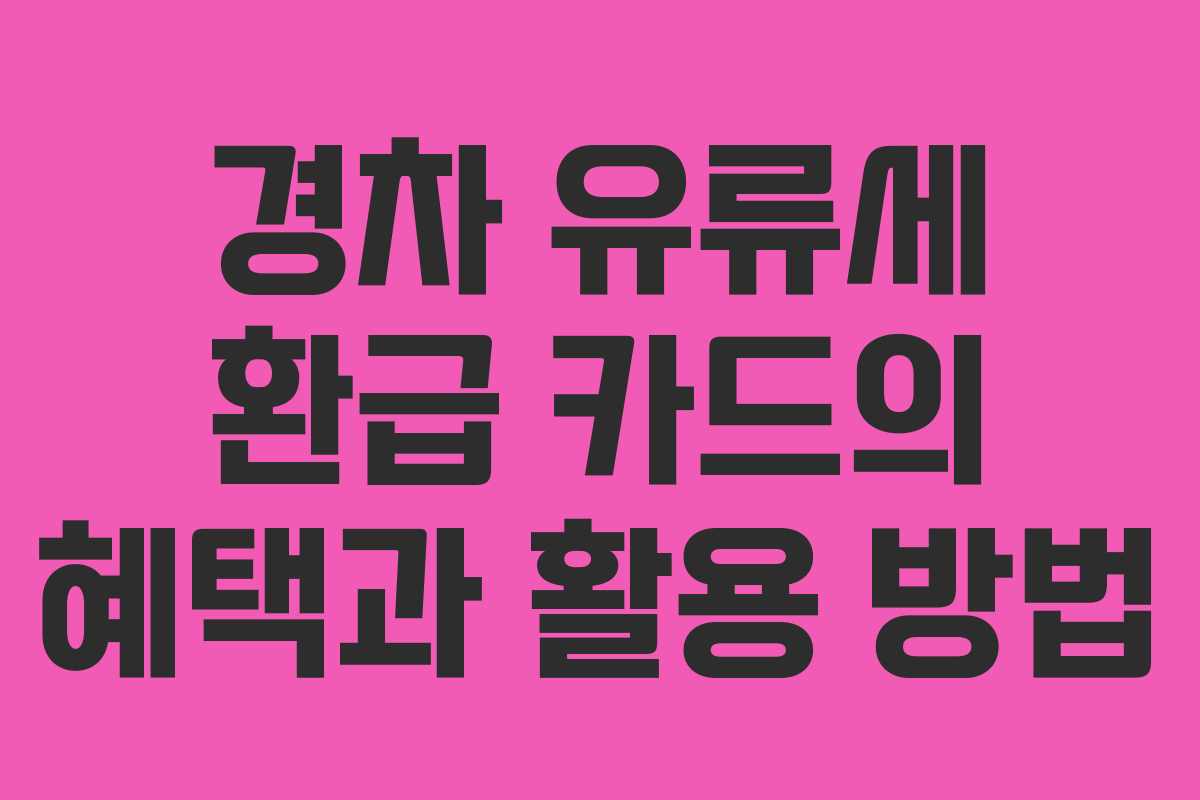 경차 유류세 환급 카드의 혜택과 활용 방법
