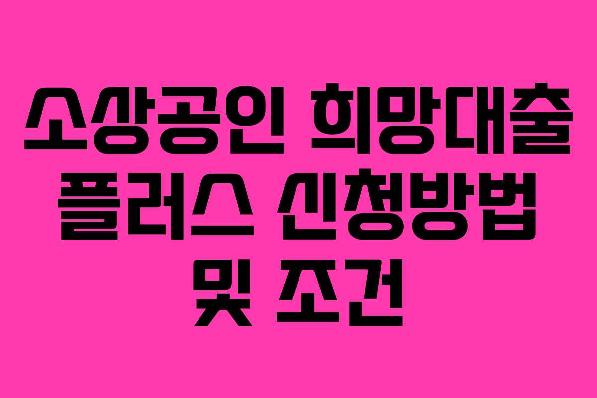 소상공인 희망대출 플러스 신청방법 및 조건