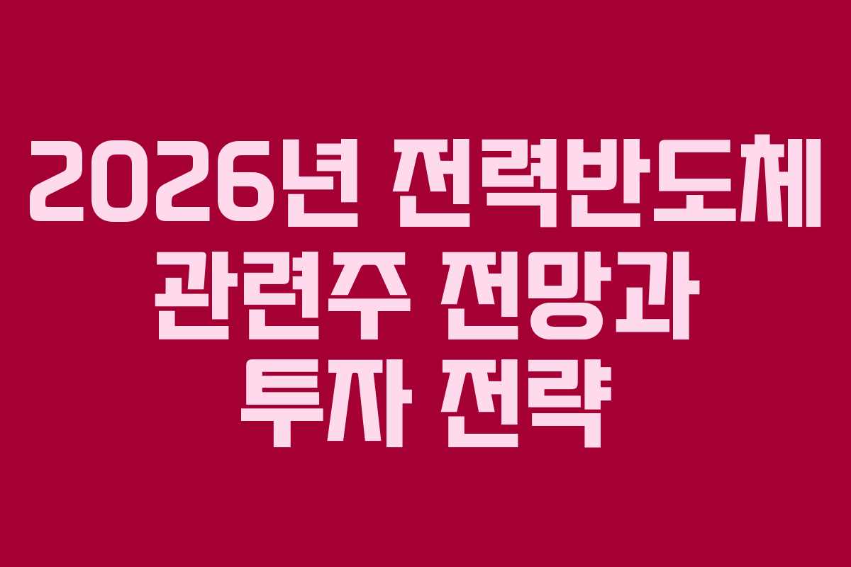 2026년 전력반도체 관련주 전망과 투자 전략