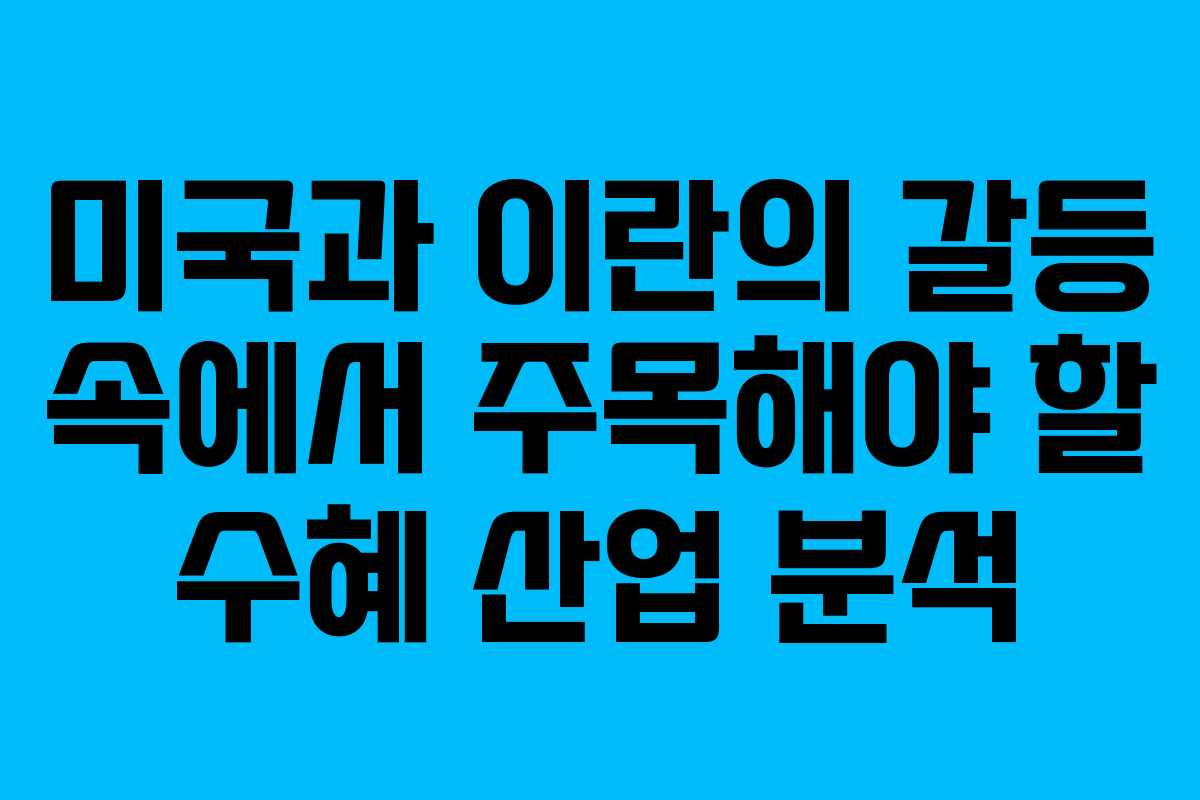 미국과 이란의 갈등 속에서 주목해야 할 수혜 산업 분석