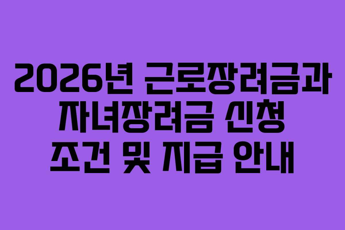 2026년 근로장려금과 자녀장려금 신청 조건 및 지급 안내