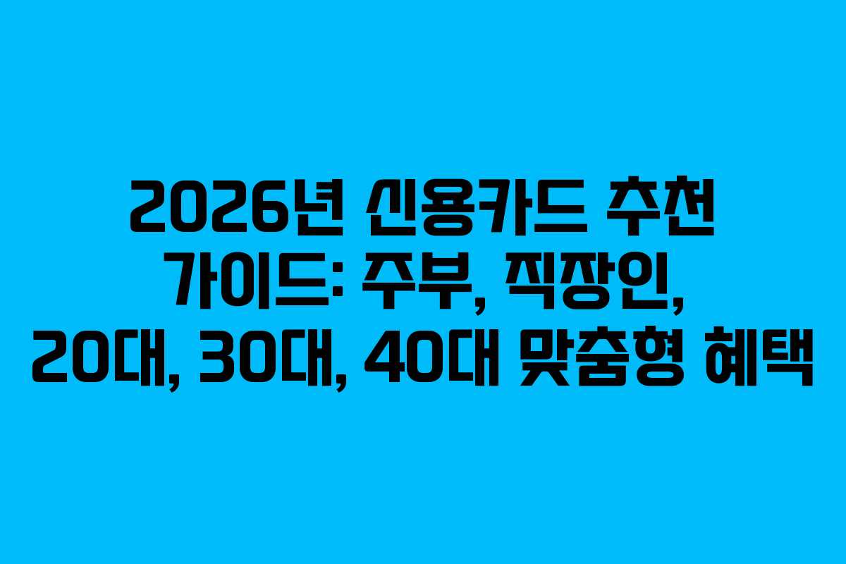 2026년 신용카드 추천 가이드: 주부, 직장인, 20대, 30대, 40대 맞춤형 혜택