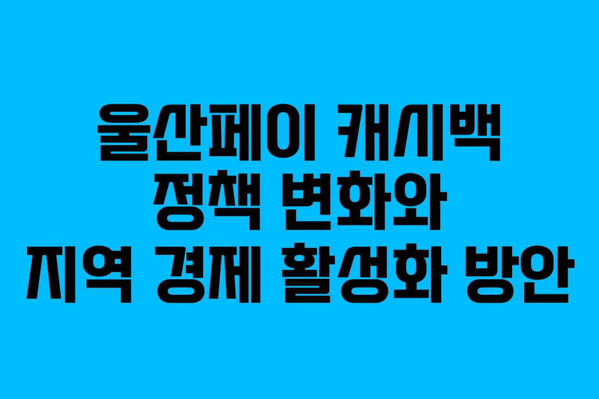 울산페이 캐시백 정책 변화와 지역 경제 활성화 방안
